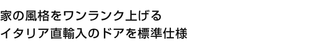 家の風格をワンランク上げるイタリア直輸入のドアを標準仕様