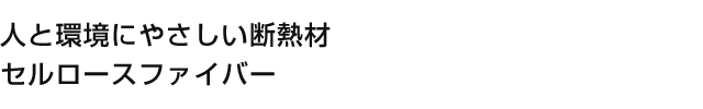 人と環境にやさしい断熱材セルロースファイバー